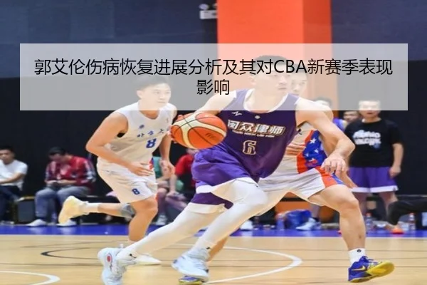 郭艾伦伤病恢复进展分析及其对CBA新赛季表现影响